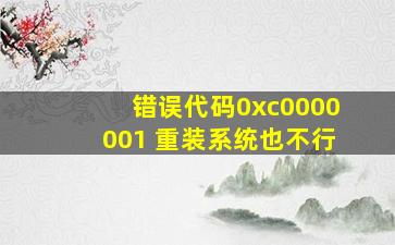 错误代码0xc0000001 重装系统也不行